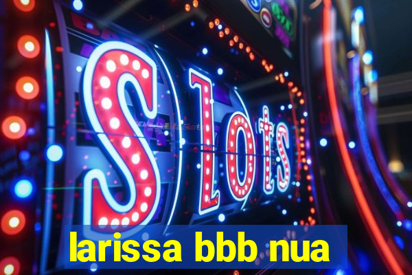 larissa bbb nua